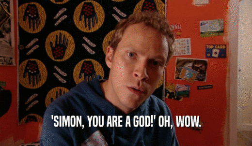 'SIMON, YOU ARE A GOD!' OH, WOW.  