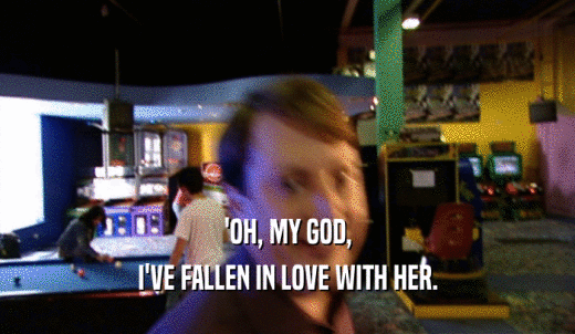 'OH, MY GOD, I'VE FALLEN IN LOVE WITH HER. 