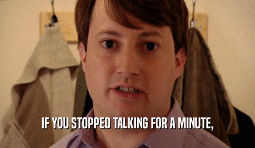 IF YOU STOPPED TALKING FOR A MINUTE,  