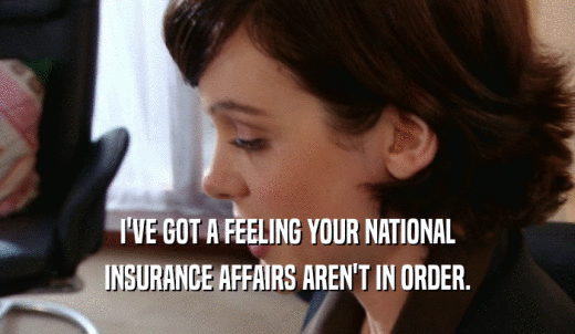I'VE GOT A FEELING YOUR NATIONAL INSURANCE AFFAIRS AREN'T IN ORDER. 