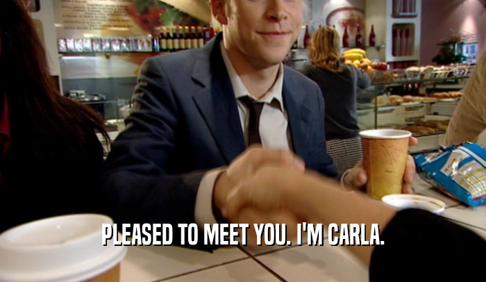 PLEASED TO MEET YOU. I'M CARLA.
  