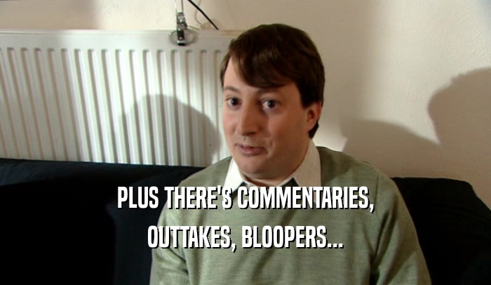 PLUS THERE'S COMMENTARIES, OUTTAKES, BLOOPERS... 