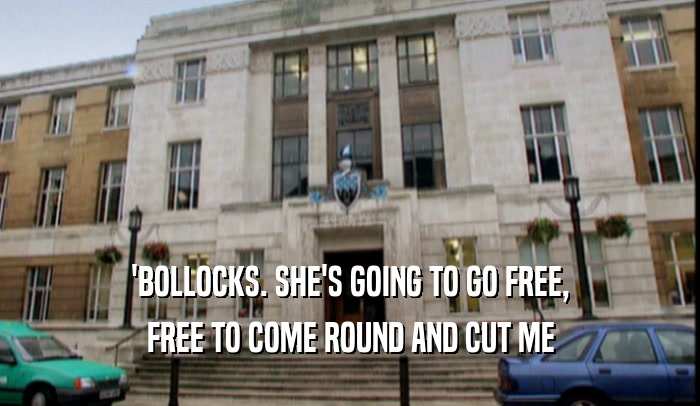 'BOLLOCKS. SHE'S GOING TO GO FREE,
 FREE TO COME ROUND AND CUT ME
 