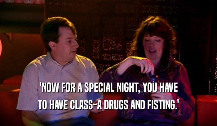 'NOW FOR A SPECIAL NIGHT, YOU HAVE TO HAVE CLASS-A DRUGS AND FISTING.' 