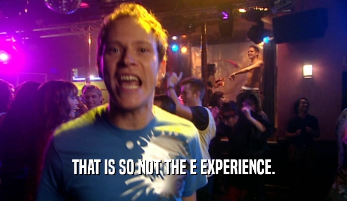 THAT IS SO NOT THE E EXPERIENCE.  