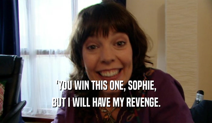 'YOU WIN THIS ONE, SOPHIE, BUT I WILL HAVE MY REVENGE. 