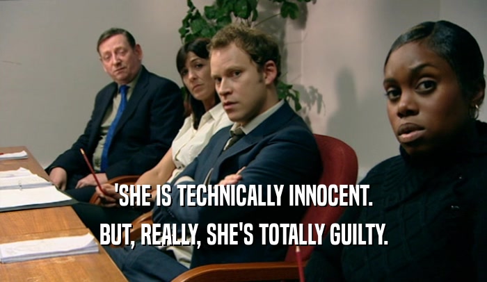 'SHE IS TECHNICALLY INNOCENT.
 BUT, REALLY, SHE'S TOTALLY GUILTY.
 