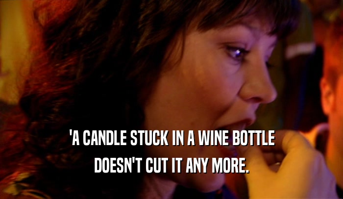 'A CANDLE STUCK IN A WINE BOTTLE DOESN'T CUT IT ANY MORE. 