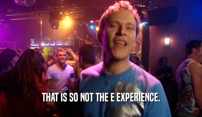 THAT IS SO NOT THE E EXPERIENCE.  