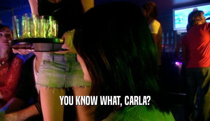 YOU KNOW WHAT, CARLA?  