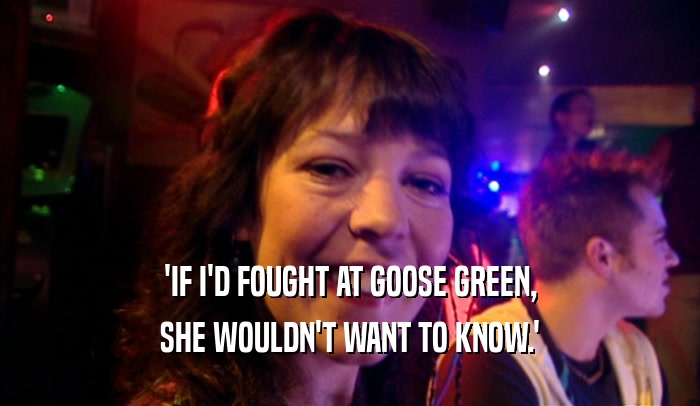 'IF I'D FOUGHT AT GOOSE GREEN, SHE WOULDN'T WANT TO KNOW.' 