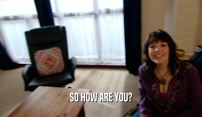 SO HOW ARE YOU?  
