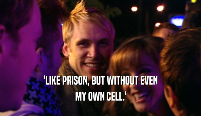 'LIKE PRISON, BUT WITHOUT EVEN MY OWN CELL.' 