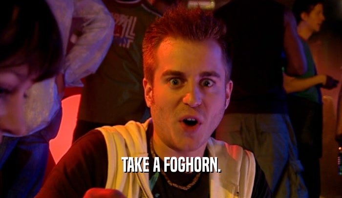 TAKE A FOGHORN.  