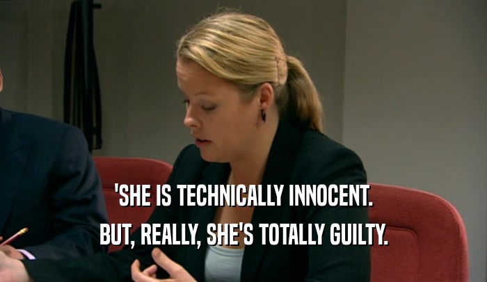 'SHE IS TECHNICALLY INNOCENT.
 BUT, REALLY, SHE'S TOTALLY GUILTY.
 