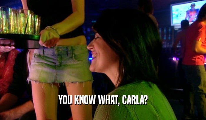 YOU KNOW WHAT, CARLA?  