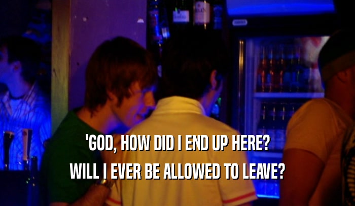 'GOD, HOW DID I END UP HERE? WILL I EVER BE ALLOWED TO LEAVE? 
