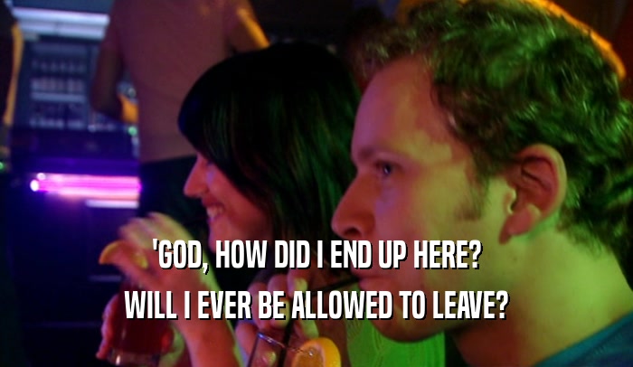 'GOD, HOW DID I END UP HERE? WILL I EVER BE ALLOWED TO LEAVE? 