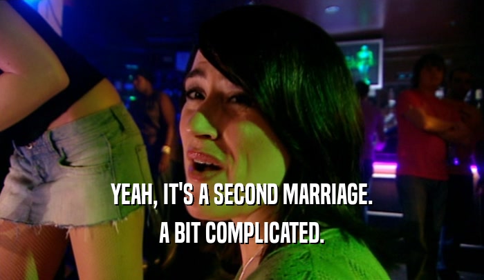 YEAH, IT'S A SECOND MARRIAGE. A BIT COMPLICATED. 