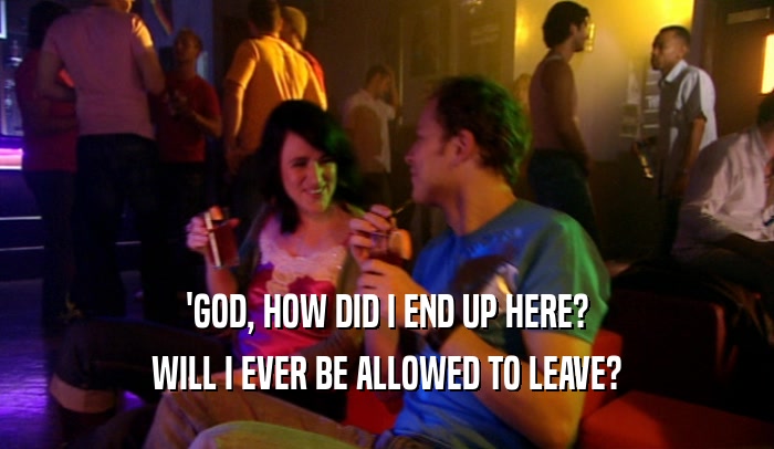 'GOD, HOW DID I END UP HERE? WILL I EVER BE ALLOWED TO LEAVE? 