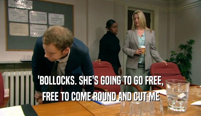 'BOLLOCKS. SHE'S GOING TO GO FREE,
 FREE TO COME ROUND AND CUT ME
 