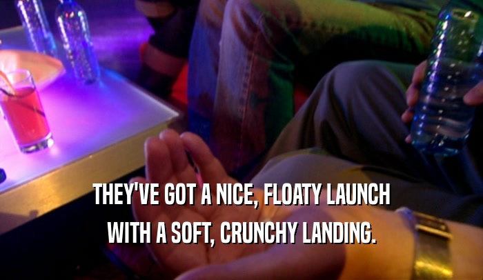 THEY'VE GOT A NICE, FLOATY LAUNCH WITH A SOFT, CRUNCHY LANDING. 