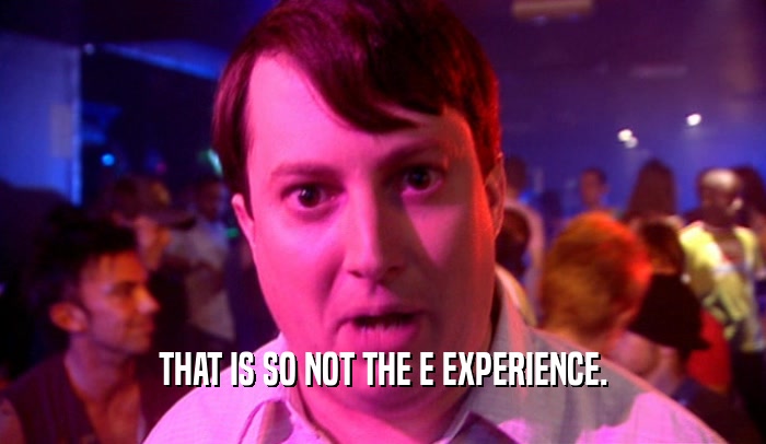 THAT IS SO NOT THE E EXPERIENCE.  