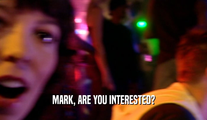 MARK, ARE YOU INTERESTED?  