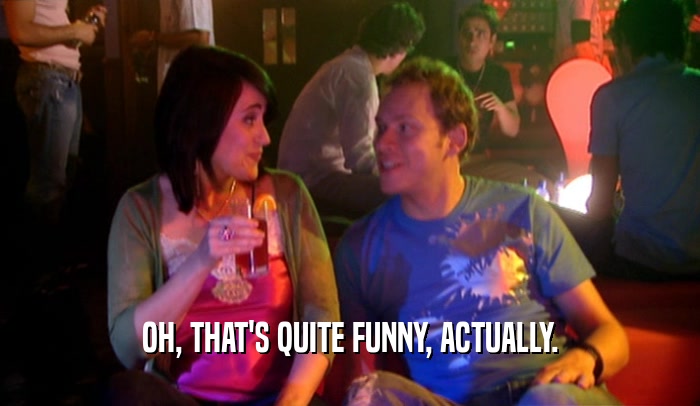 OH, THAT'S QUITE FUNNY, ACTUALLY.  
