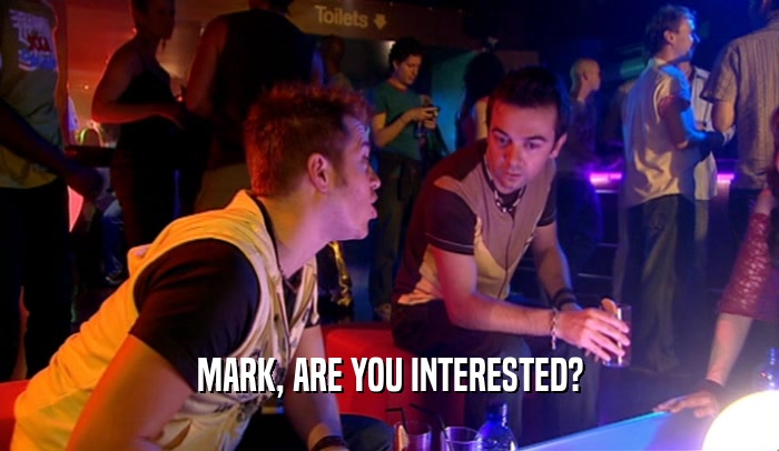 MARK, ARE YOU INTERESTED?  