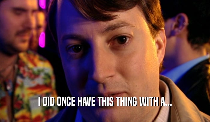 I DID ONCE HAVE THIS THING WITH A...  