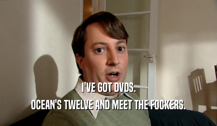 I'VE GOT DVDS. OCEAN'S TWELVE AND MEET THE FOCKERS. 