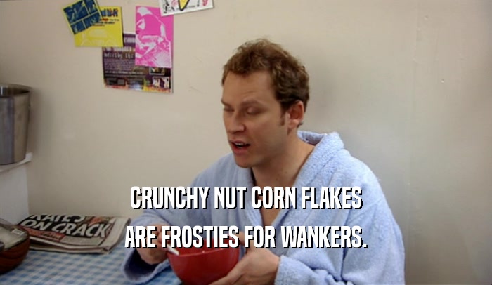 CRUNCHY NUT CORN FLAKES
 ARE FROSTIES FOR WANKERS.
 