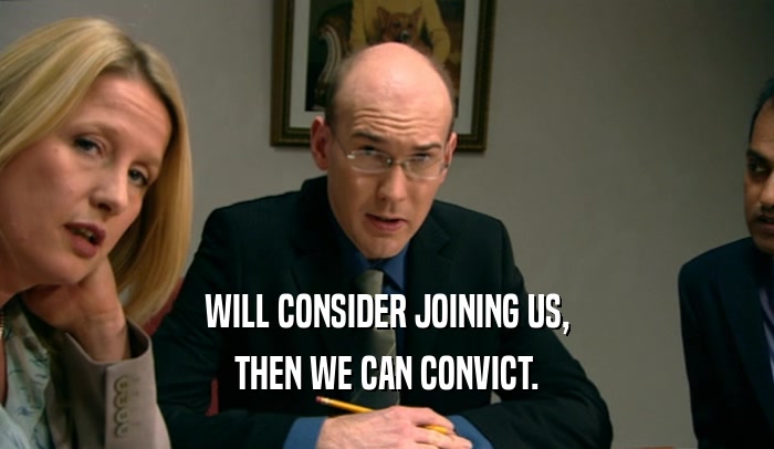 WILL CONSIDER JOINING US,
 THEN WE CAN CONVICT.
 