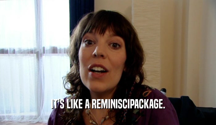 IT'S LIKE A REMINISCIPACKAGE.  