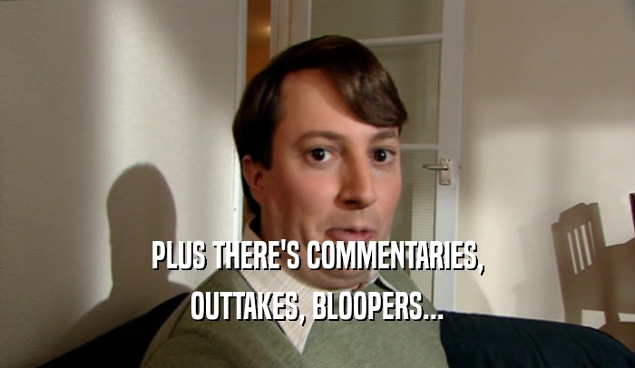 PLUS THERE'S COMMENTARIES, OUTTAKES, BLOOPERS... 