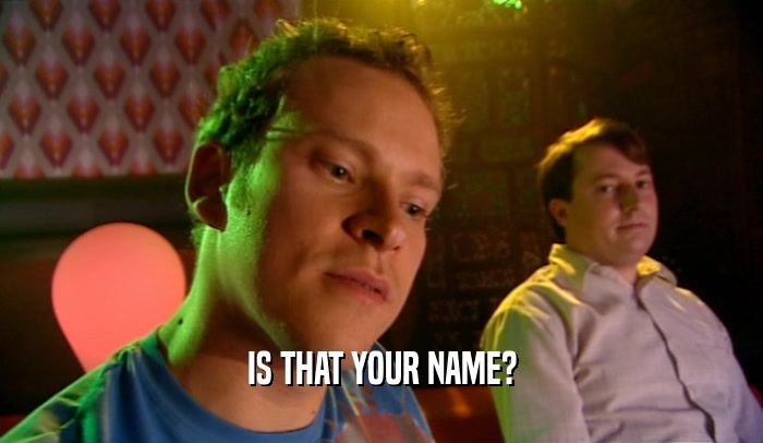 IS THAT YOUR NAME?  
