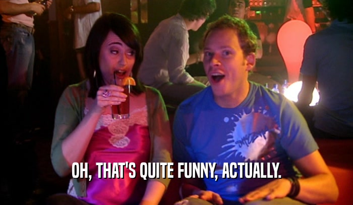 OH, THAT'S QUITE FUNNY, ACTUALLY.  