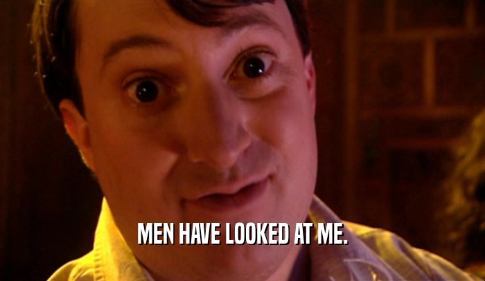 MEN HAVE LOOKED AT ME.  