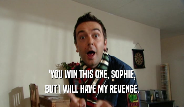 'YOU WIN THIS ONE, SOPHIE,
 BUT I WILL HAVE MY REVENGE.
 