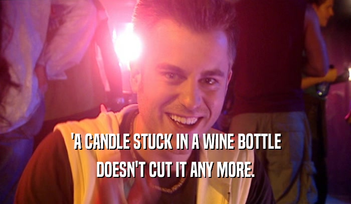 'A CANDLE STUCK IN A WINE BOTTLE DOESN'T CUT IT ANY MORE. 