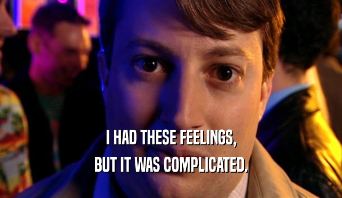 I HAD THESE FEELINGS, BUT IT WAS COMPLICATED. 