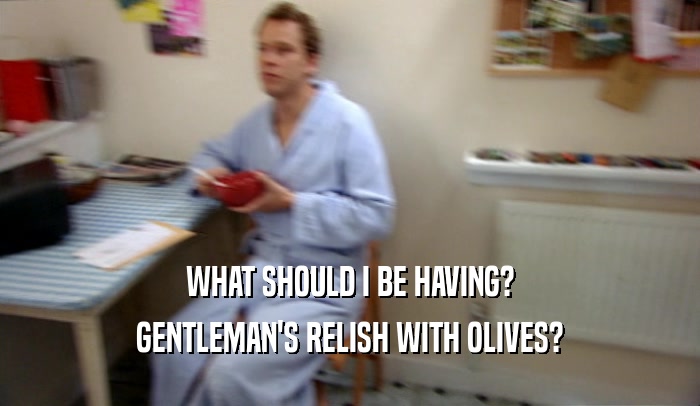 WHAT SHOULD I BE HAVING?
 GENTLEMAN'S RELISH WITH OLIVES?
 