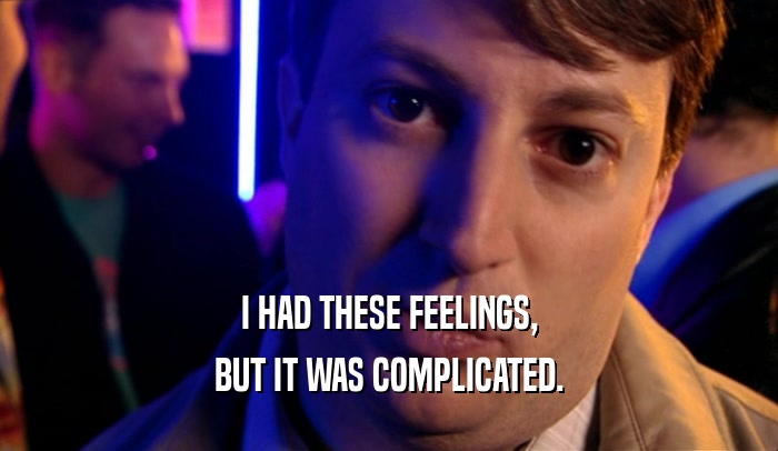 I HAD THESE FEELINGS, BUT IT WAS COMPLICATED. 