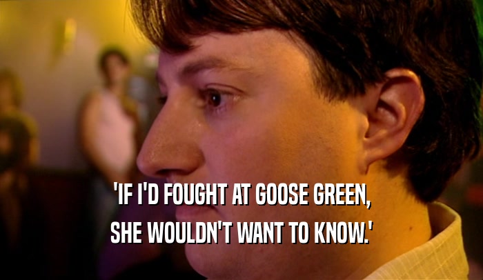 'IF I'D FOUGHT AT GOOSE GREEN, SHE WOULDN'T WANT TO KNOW.' 