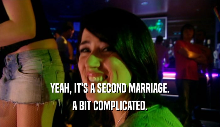 YEAH, IT'S A SECOND MARRIAGE. A BIT COMPLICATED. 