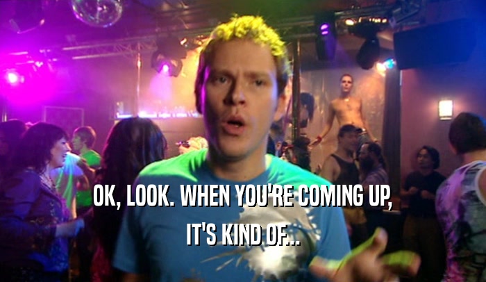 OK, LOOK. WHEN YOU'RE COMING UP, IT'S KIND OF... 