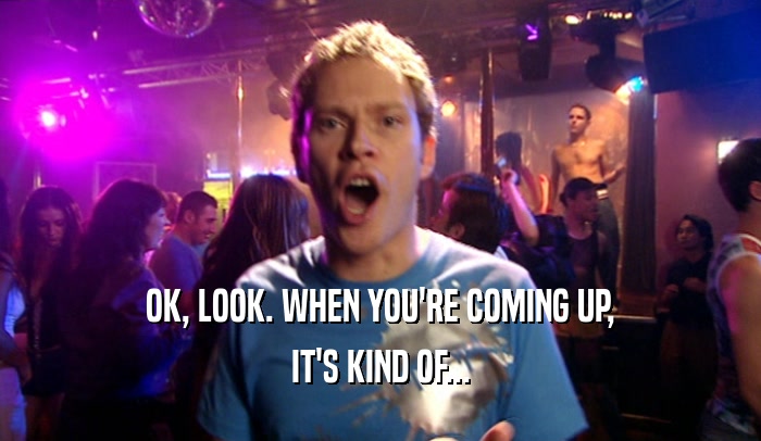 OK, LOOK. WHEN YOU'RE COMING UP, IT'S KIND OF... 