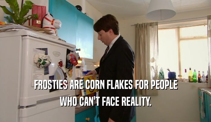 FROSTIES ARE CORN FLAKES FOR PEOPLE
 WHO CAN'T FACE REALITY.
 