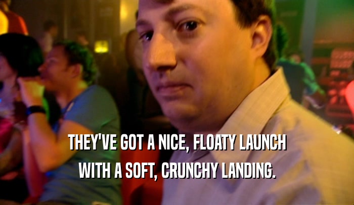 THEY'VE GOT A NICE, FLOATY LAUNCH WITH A SOFT, CRUNCHY LANDING. 